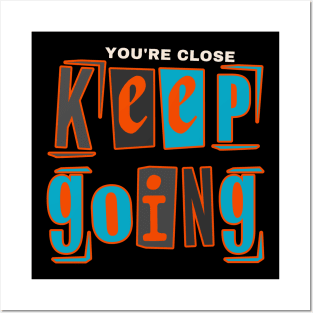 YOU'RE CLOSE KEEP GOING Posters and Art
